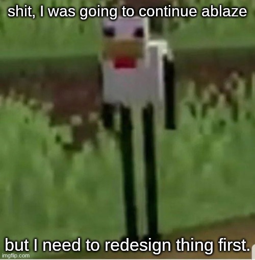 pain | shit, I was going to continue ablaze; but I need to redesign thing first. | image tagged in cursed minecraft chicken,sans of topic | made w/ Imgflip meme maker