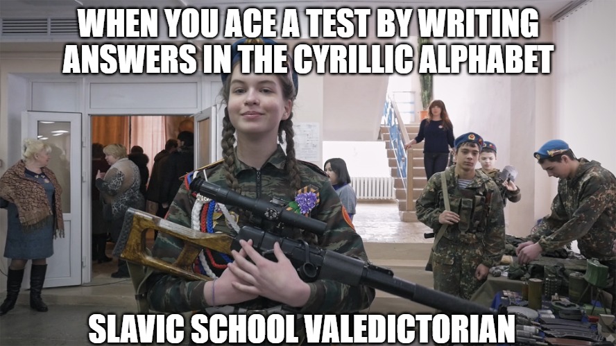 Slavic School | WHEN YOU ACE A TEST BY WRITING ANSWERS IN THE CYRILLIC ALPHABET; SLAVIC SCHOOL VALEDICTORIAN | image tagged in slavic school,slavic lives matter,slm | made w/ Imgflip meme maker