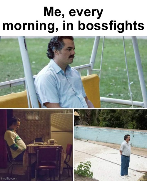 Sad Pablo Escobar | Me, every morning, in bossfights | image tagged in memes,sad pablo escobar | made w/ Imgflip meme maker