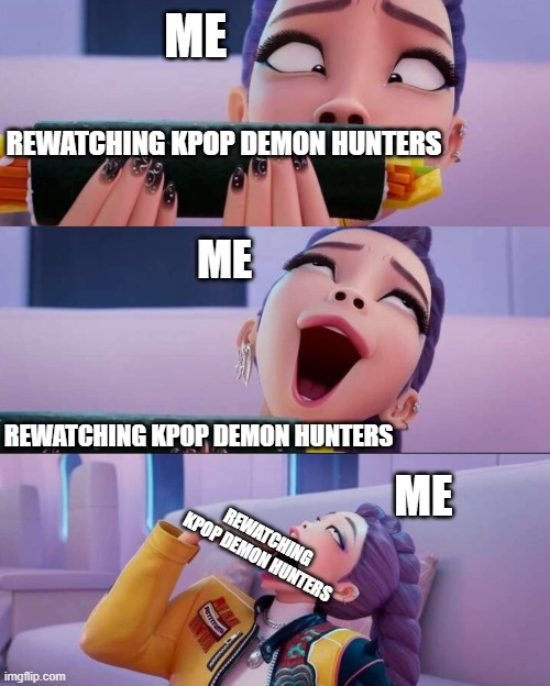 KPop Demon Hunters | ME; REWATCHING KPOP DEMON HUNTERS; ME; REWATCHING KPOP DEMON HUNTERS; ME; REWATCHING KPOP DEMON HUNTERS | image tagged in rumi devour,kpopdemonhunters,fandoms,fandom | made w/ Imgflip meme maker