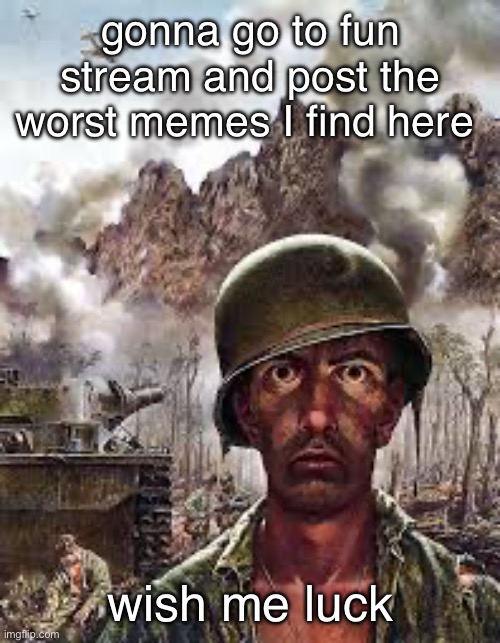 shit | gonna go to fun stream and post the worst memes I find here; wish me luck | image tagged in thousand yard stare | made w/ Imgflip meme maker