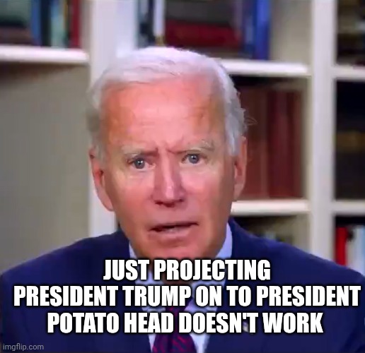 Slow Joe Biden Dementia Face | JUST PROJECTING PRESIDENT TRUMP ON TO PRESIDENT POTATO HEAD DOESN'T WORK | image tagged in slow joe biden dementia face | made w/ Imgflip meme maker