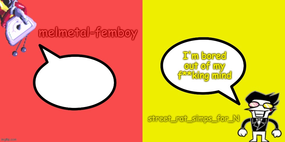melmetal-femboy and street_rat shared temp | I'm bored out of my f**king mind | image tagged in melmetal-femboy and street_rat shared temp | made w/ Imgflip meme maker
