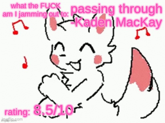 song check :3 | passing through -Kaden MacKay; 8.5/10 | image tagged in song check 3 | made w/ Imgflip meme maker