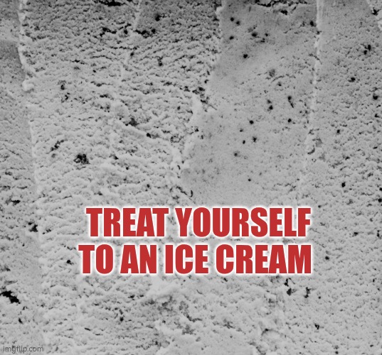 Treat yourself to an ice cream | TREAT YOURSELF TO AN ICE CREAM | image tagged in i've cream,treat yourself,wellbeing | made w/ Imgflip meme maker