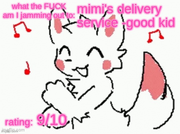 song check :3 | mimi's delivery service -good kid; 9/10 | image tagged in song check 3 | made w/ Imgflip meme maker