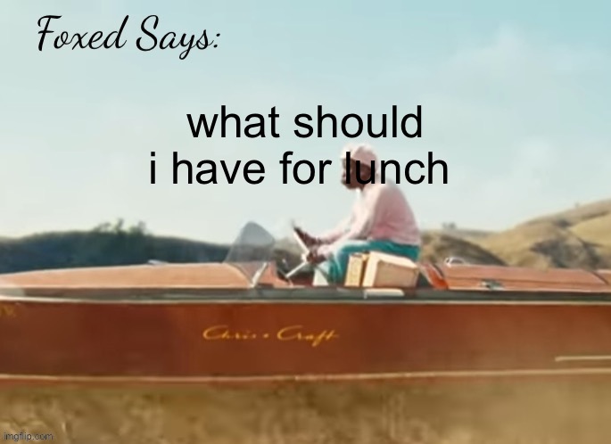 Foxed CMIYGL temp | what should i have for lunch | image tagged in foxed cmiygl temp | made w/ Imgflip meme maker