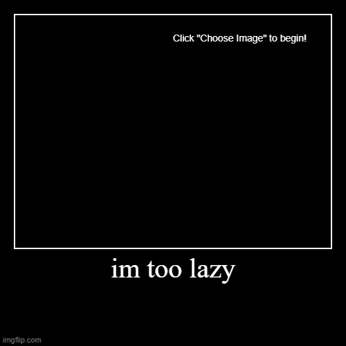 im too lazy | | image tagged in funny,demotivationals | made w/ Imgflip demotivational maker