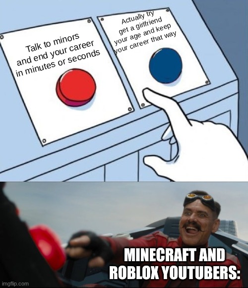 I had nowhere else to post, so here's this | Actually try get a girlfriend your age and keep your career that way; Talk to minors and end your career in minutes or seconds; MINECRAFT AND ROBLOX YOUTUBERS: | image tagged in robotnik button | made w/ Imgflip meme maker