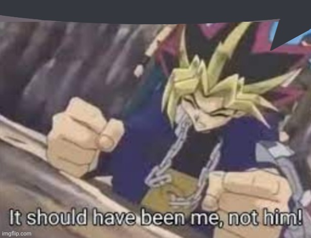 It should been me, not him! | image tagged in it should been me not him | made w/ Imgflip meme maker