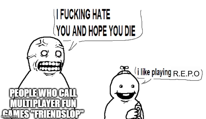 I hate you and I hope you die | R.E.P.O; PEOPLE WHO CALL MULTIPLAYER FUN GAMES "FRIENDSLOP" | image tagged in i hate you and i hope you die | made w/ Imgflip meme maker