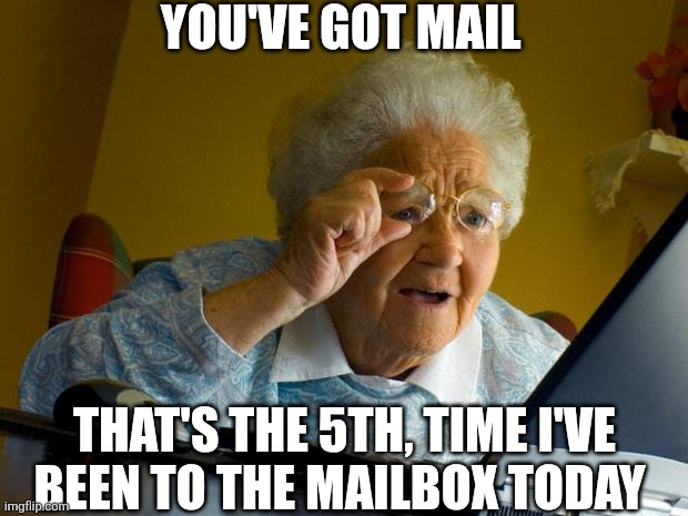 You've Got Mail | YOU'VE GOT MAIL; THAT'S THE 5TH, TIME I'VE BEEN TO THE MAILBOX TODAY | image tagged in chrisjoines1 | made w/ Imgflip meme maker