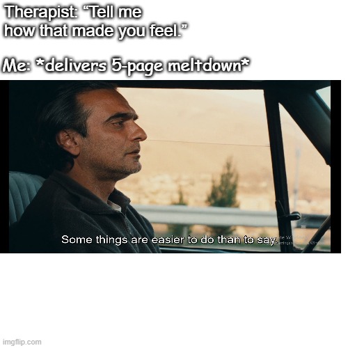 Therapist: “Tell me how that made you feel.”; Me: *delivers 5‑page meltdown* | image tagged in movie quotes,classic movies | made w/ Imgflip meme maker