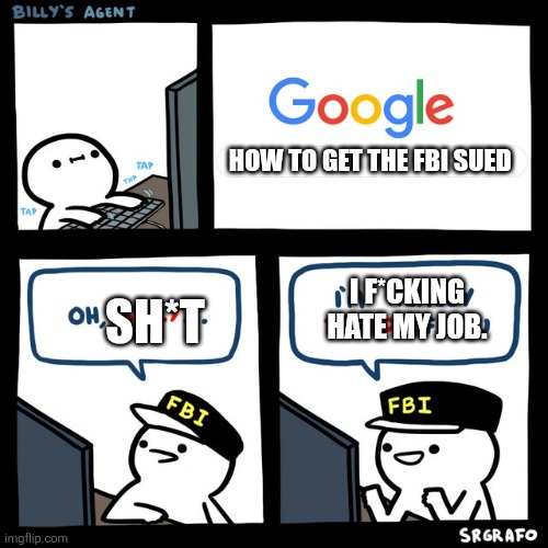 Billy's FBI Agent | HOW TO GET THE FBI SUED; I F*CKING HATE MY JOB. SH*T | image tagged in billy's fbi agent | made w/ Imgflip meme maker