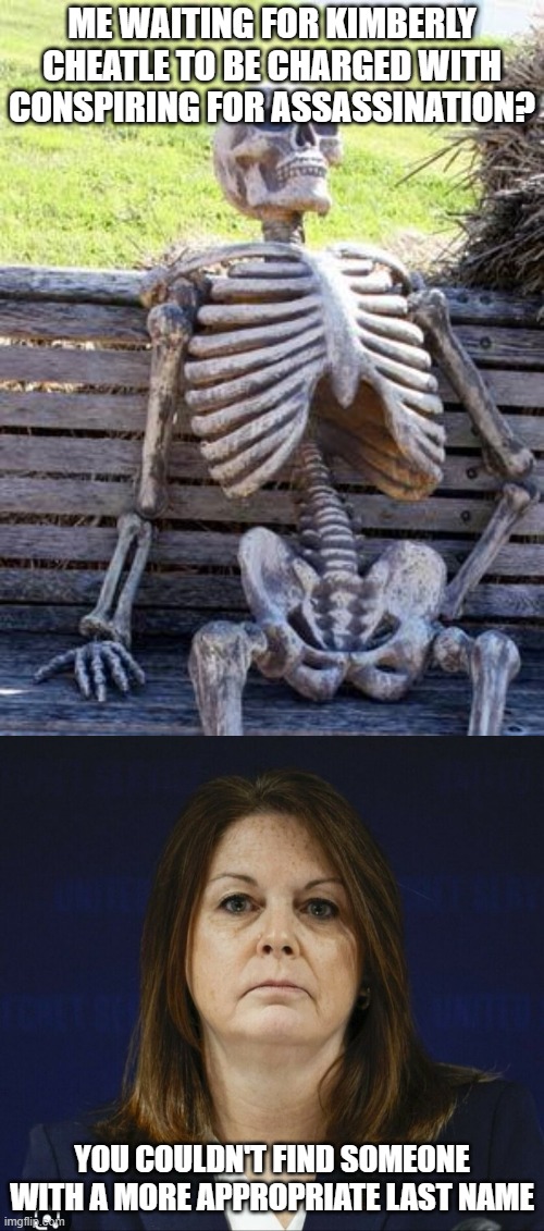 ME WAITING FOR KIMBERLY CHEATLE TO BE CHARGED WITH CONSPIRING FOR ASSASSINATION? YOU COULDN'T FIND SOMEONE WITH A MORE APPROPRIATE LAST NAME | image tagged in memes,waiting skeleton,kimberly cheatle | made w/ Imgflip meme maker
