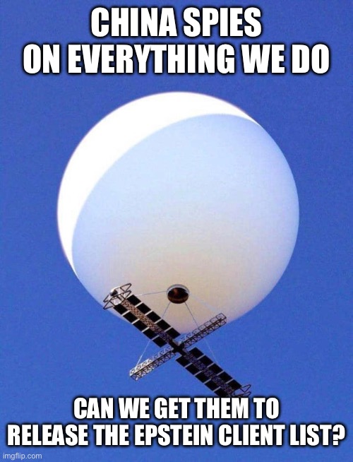 Chinese Spy Balloon | CHINA SPIES ON EVERYTHING WE DO; CAN WE GET THEM TO RELEASE THE EPSTEIN CLIENT LIST? | image tagged in chinese spy balloon | made w/ Imgflip meme maker