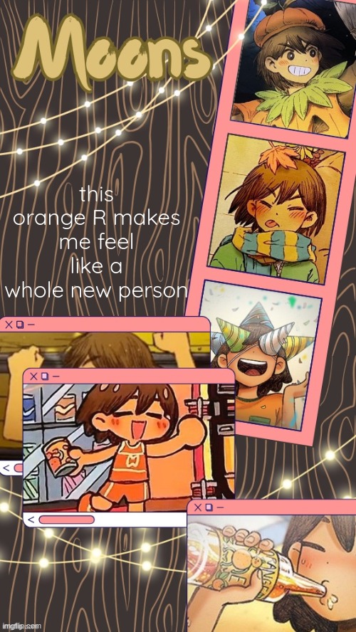 moons kel temp | this orange R makes me feel like a whole new person | image tagged in moons kel temp | made w/ Imgflip meme maker