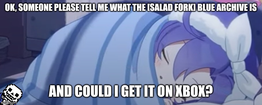 Yuuka Sleeping | OK, SOMEONE PLEASE TELL ME WHAT THE [SALAD FORK] BLUE ARCHIVE IS; AND COULD I GET IT ON XBOX? | image tagged in yuuka sleeping | made w/ Imgflip meme maker