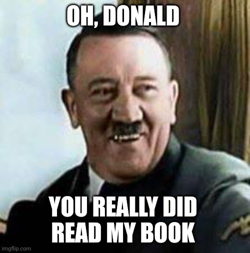 Hitler laughing  | OH, DONALD YOU REALLY DID 
READ MY BOOK | image tagged in hitler laughing | made w/ Imgflip meme maker