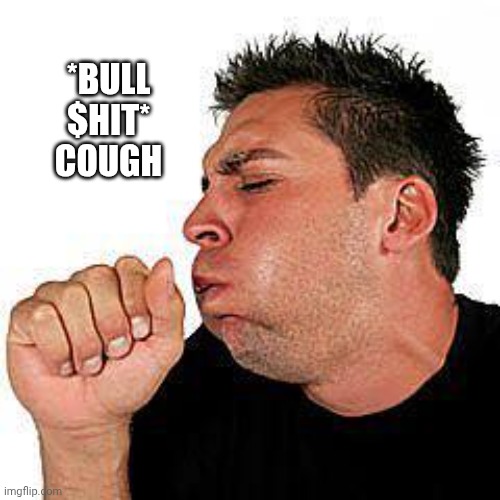 coughing guy | *BULL
$HIT*

COUGH | image tagged in coughing guy | made w/ Imgflip meme maker