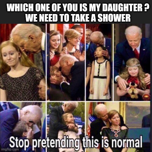 WHICH ONE OF YOU IS MY DAUGHTER ?
WE NEED TO TAKE A SHOWER | made w/ Imgflip meme maker