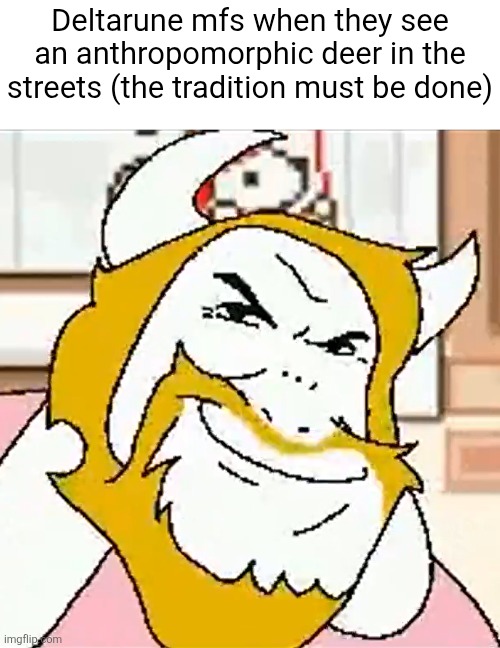 asgore smug | Deltarune mfs when they see an anthropomorphic deer in the streets (the tradition must be done) | image tagged in asgore smug | made w/ Imgflip meme maker