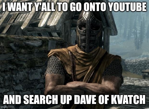 Skyrim guards be like | I WANT Y'ALL TO GO ONTO YOUTUBE; AND SEARCH UP DAVE OF KVATCH | image tagged in skyrim guards be like,skyrim | made w/ Imgflip meme maker