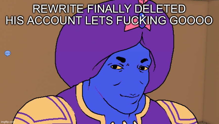 Flocci | REWRITE FINALLY DELETED HIS ACCOUNT LETS FUCKING GOOOO | image tagged in flocci | made w/ Imgflip meme maker