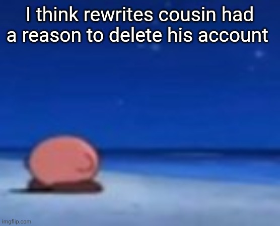 Stupid fuck | I think rewrites cousin had a reason to delete his account | image tagged in stupid fuck | made w/ Imgflip meme maker