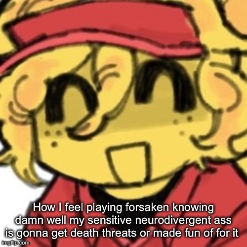 How I feel playing forsaken knowing damn well my sensitive neurodivergent ass is gonna get death threats or made fun of for it | made w/ Imgflip meme maker