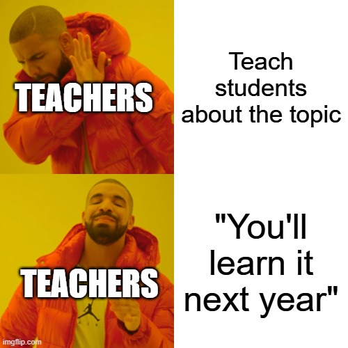 seriously | Teach students about the topic; TEACHERS; "You'll learn it next year"; TEACHERS | image tagged in memes,drake hotline bling | made w/ Imgflip meme maker
