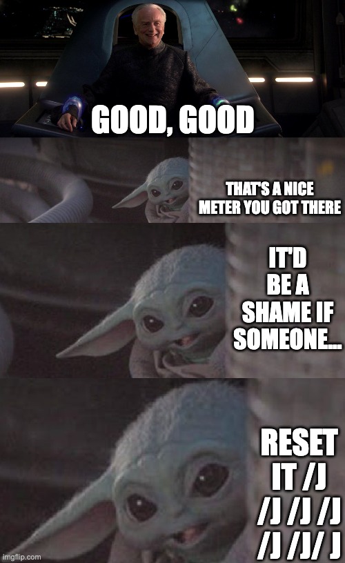 GOOD, GOOD THAT'S A NICE METER YOU GOT THERE IT'D BE A SHAME IF SOMEONE... RESET IT /J /J /J /J /J /J/ J | image tagged in smiling palpatine saying good,it would be a shame | made w/ Imgflip meme maker