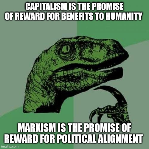 Only the lazy think central government controls are optimal | CAPITALISM IS THE PROMISE OF REWARD FOR BENEFITS TO HUMANITY; MARXISM IS THE PROMISE OF REWARD FOR POLITICAL ALIGNMENT | image tagged in memes,philosoraptor | made w/ Imgflip meme maker