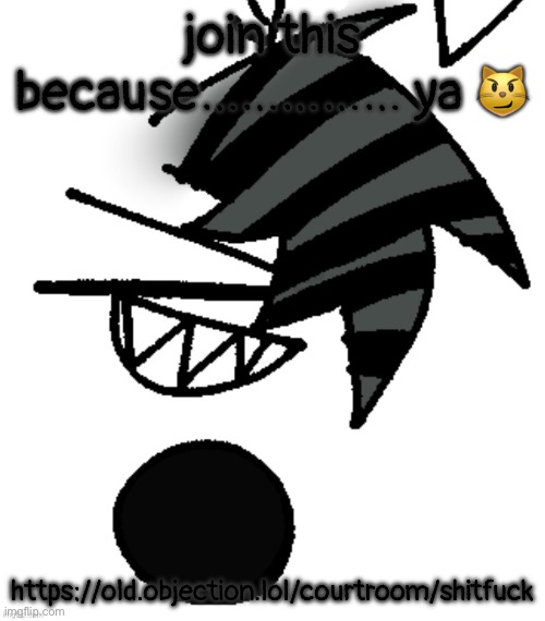 https://old.objection.lol/courtroom/shitfuck | join this because…………… ya 😼; https://old.objection.lol/courtroom/shitfuck | image tagged in scenide | made w/ Imgflip meme maker