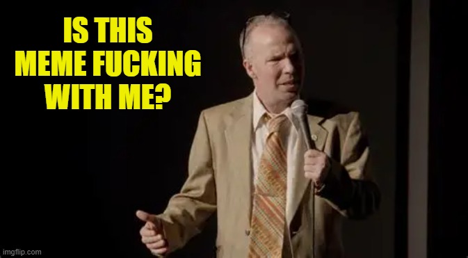 IS THIS MEME FUCKING WITH ME? | made w/ Imgflip meme maker