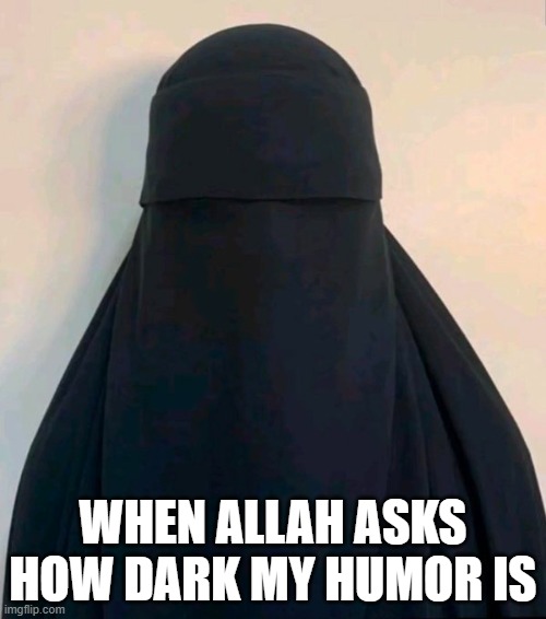 Dark Islam | WHEN ALLAH ASKS HOW DARK MY HUMOR IS | image tagged in dark humor | made w/ Imgflip meme maker