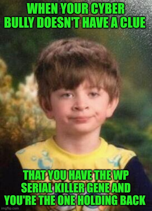 Funny | WHEN YOUR CYBER BULLY DOESN'T HAVE A CLUE; THAT YOU HAVE THE WP SERIAL KILLER GENE AND YOU'RE THE ONE HOLDING BACK | image tagged in not impressed kid,cyberbullying,school,bully,serial killer,white people | made w/ Imgflip meme maker