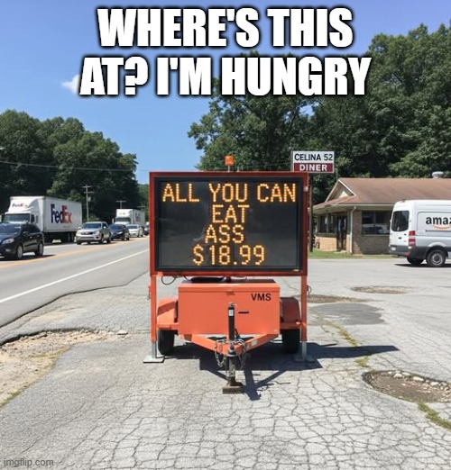 All You Can Eat | WHERE'S THIS AT? I'M HUNGRY | image tagged in sex jokes | made w/ Imgflip meme maker