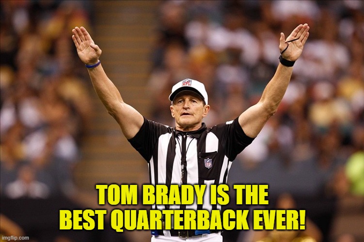 Logical Fallacy Referee NFL #85 | TOM BRADY IS THE BEST QUARTERBACK EVER! | image tagged in logical fallacy referee nfl 85 | made w/ Imgflip meme maker