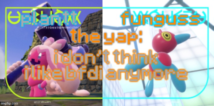 plantt and funguss shared temp 2 | i don't think i like bfdi anymore | image tagged in plantt and funguss shared temp 2 | made w/ Imgflip meme maker