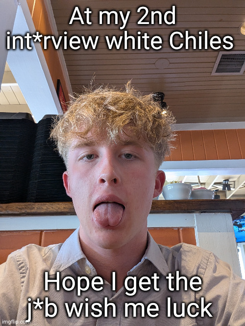 give me my money chat | At my 2nd int*rview white Chiles; Hope I get the j*b wish me luck | image tagged in chilis,job,interview | made w/ Imgflip meme maker
