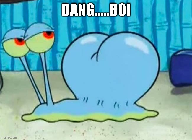 Gary’s buttcheeks | DANG.....BOI | image tagged in gary s buttcheeks | made w/ Imgflip meme maker