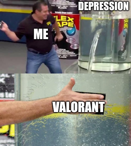 Flex Tape | DEPRESSION; ME; VALORANT | image tagged in flex tape | made w/ Imgflip meme maker