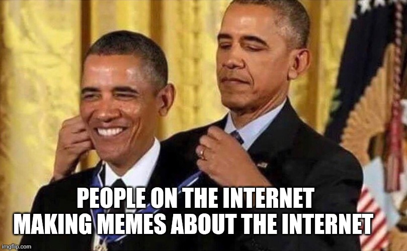 obama medal | PEOPLE ON THE INTERNET MAKING MEMES ABOUT THE INTERNET | image tagged in obama medal | made w/ Imgflip meme maker