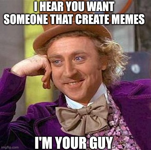 Creepy Condescending Wonka Meme | I HEAR YOU WANT SOMEONE THAT CREATE MEMES; I'M YOUR GUY | image tagged in memes,creepy condescending wonka | made w/ Imgflip meme maker
