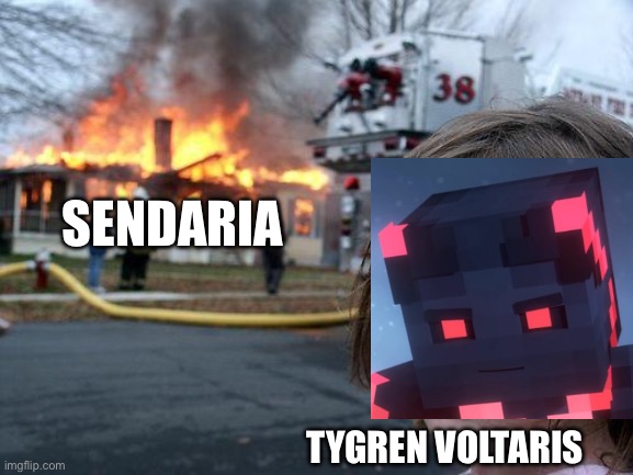 Tygren be like #songs of war | SENDARIA; TYGREN VOLTARIS | image tagged in memes,disaster girl,minecraft | made w/ Imgflip meme maker