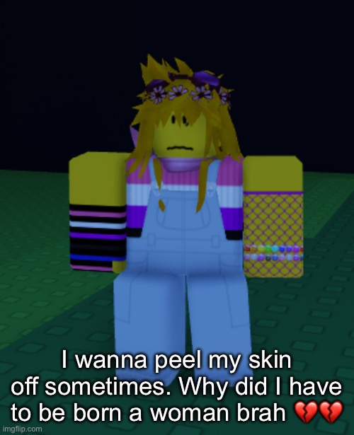 I wanna peel my skin off sometimes. Why did I have to be born a woman brah 💔💔 | made w/ Imgflip meme maker