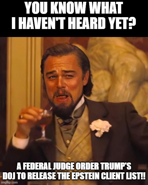 It will never see the light of day. | YOU KNOW WHAT I HAVEN'T HEARD YET? A FEDERAL JUDGE ORDER TRUMP'S DOJ TO RELEASE THE EPSTEIN CLIENT LIST!! | image tagged in leo dicaprio chuckles,doj,trump,epstein,judge | made w/ Imgflip meme maker