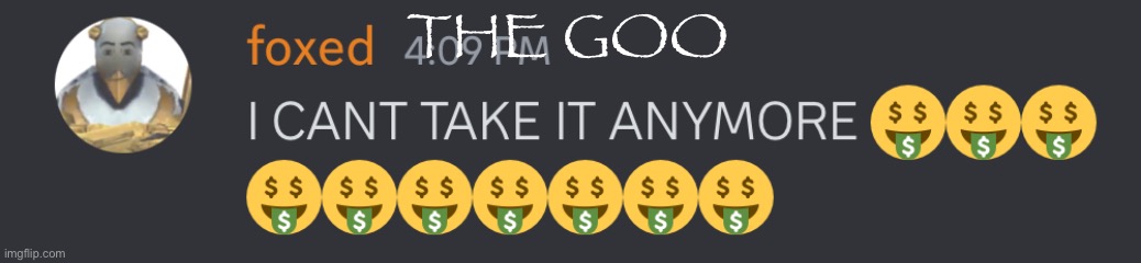 I CANT TAKE IT ANYMORE | THE GOO | image tagged in i cant take it anymore | made w/ Imgflip meme maker