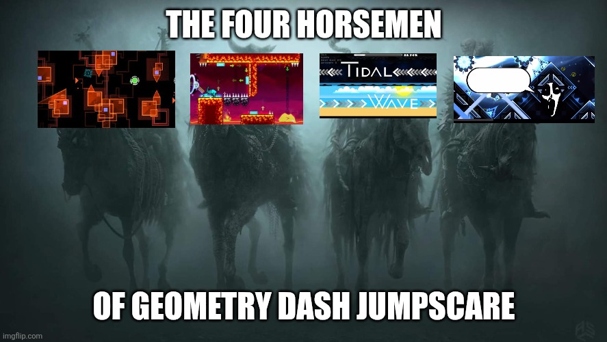 Last one is a bit more niche though | THE FOUR HORSEMEN; OF GEOMETRY DASH JUMPSCARE | image tagged in four horsemen of the apocalypse | made w/ Imgflip meme maker